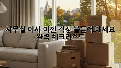사무실 이사, 이젠 걱정 붙들어 매세요! 완벽 체크리스트
