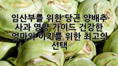 임산부를 위한 당근, 양배추, 사과 영양 가이드: 건강한 엄마와 아기를 위한 최고의 선택