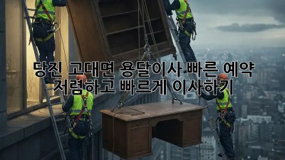당진 고대면 용달이사 빠른 예약! 저렴하고 빠르게 이사하기 💯